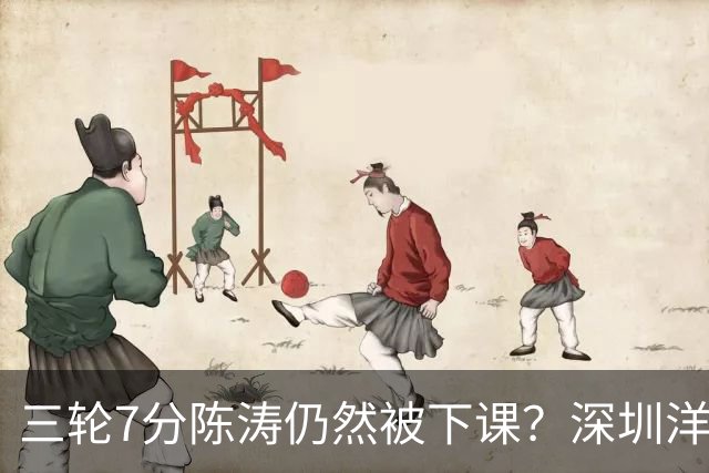 三轮7分陈涛仍然被下课？深圳洋帅莫非真来扬科维奇？