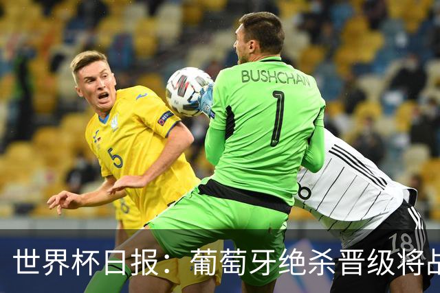 世界杯日报：葡萄牙绝杀晋级将战西班牙 德国队主帅或将下课