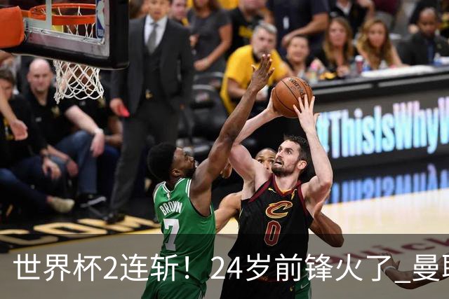 世界杯2连斩！24岁前锋火了 曼联球迷请愿：砸锅卖铁也要签他