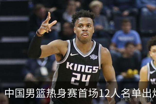 中国男篮热身赛首场12人名单出炉：赵继伟领衔 杨瀚森等9人缺席