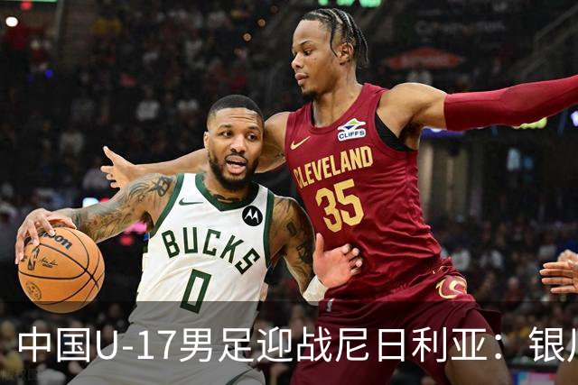 中国U-17男足迎战尼日利亚：银川国际青年足球锦标赛战术解析与人物故事