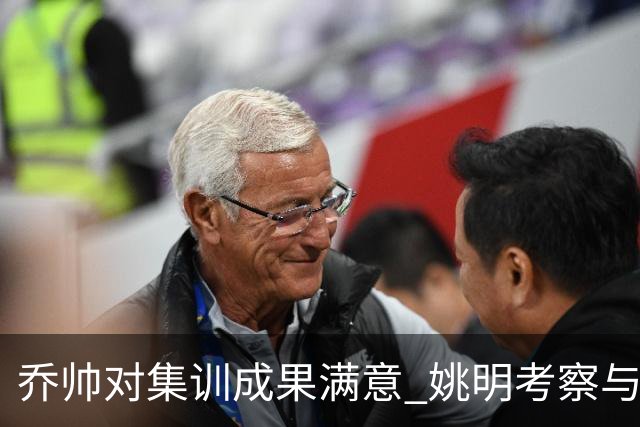 乔帅对集训成果满意 姚明考察与队员同吃同住
