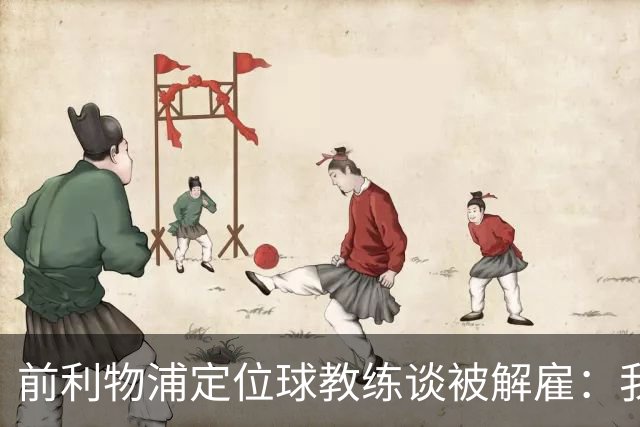 前利物浦定位球教练谈被解雇：我不后悔；没和斯洛特闹翻