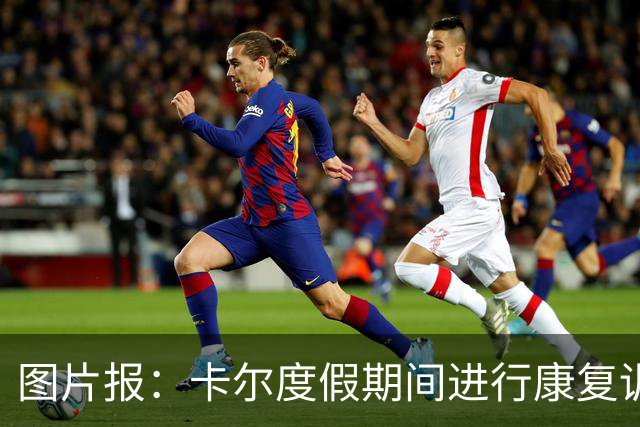 图片报：卡尔度假期间进行康复训练，目标赶上德超杯或德甲首轮