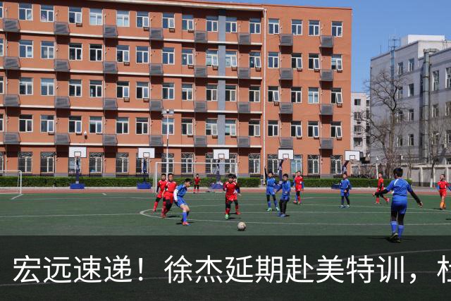 宏远速递！徐杰延期赴美特训，杜锋动态更新，威姆斯惜败祝铭震