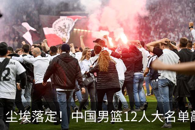 尘埃落定！中国男篮12人大名单敲定，郭士强亮剑死磕日本男篮