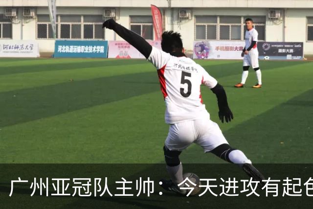 广州亚冠队主帅：今天进攻有起色 队员已进步很多