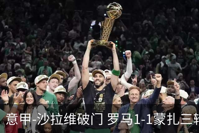意甲-沙拉维破门 罗马1-1蒙扎三轮不胜降至第七