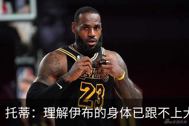 托蒂：理解伊布的身体已跟不上大脑 盼他延续生涯