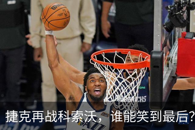 捷克再战科索沃，谁能笑到最后？