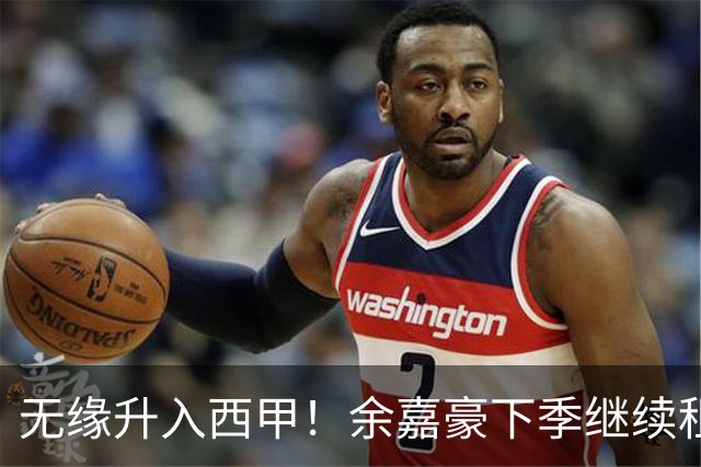 无缘升入西甲！余嘉豪下季继续租借西乙队 可寻求买断回重返CBA
