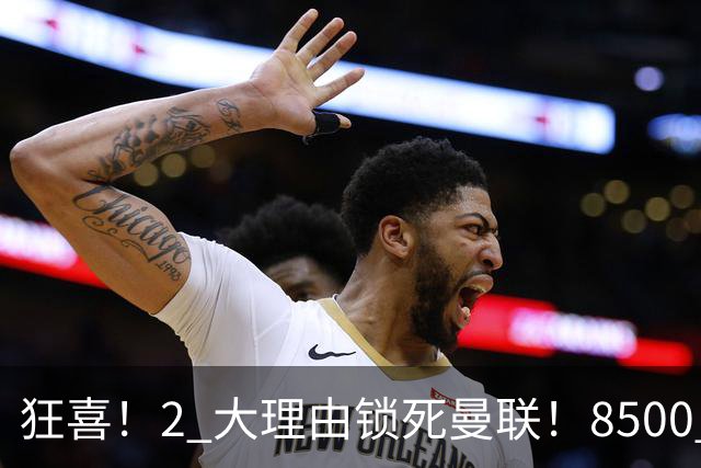 狂喜！2 大理由锁死曼联！8500 万镑拦路，大英悍将也来投