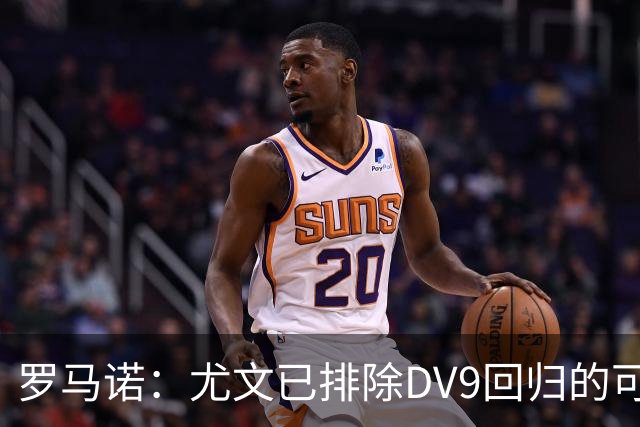 罗马诺：尤文已排除DV9回归的可能 没在谈坎比亚索和弗拉泰西互换
