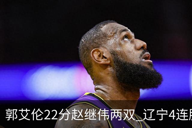 郭艾伦22分赵继伟两双 辽宁4连胜送天津3连败