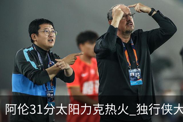 阿伦31分太阳力克热火 独行侠大胜开拓者36分