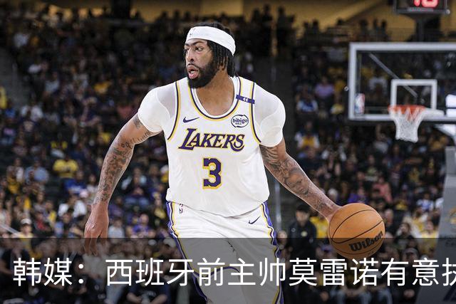 韩媒：西班牙前主帅莫雷诺有意执教韩国；3年前他就曾被韩国足协考虑