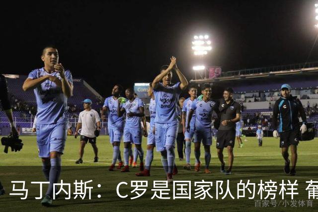 马丁内斯：C罗是国家队的榜样 葡萄牙的目标是赢得世界杯八场比赛