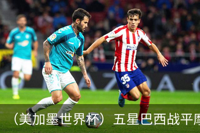（美加墨世界杯）五星巴西战平摩洛哥 圣保罗球迷仍充满信心