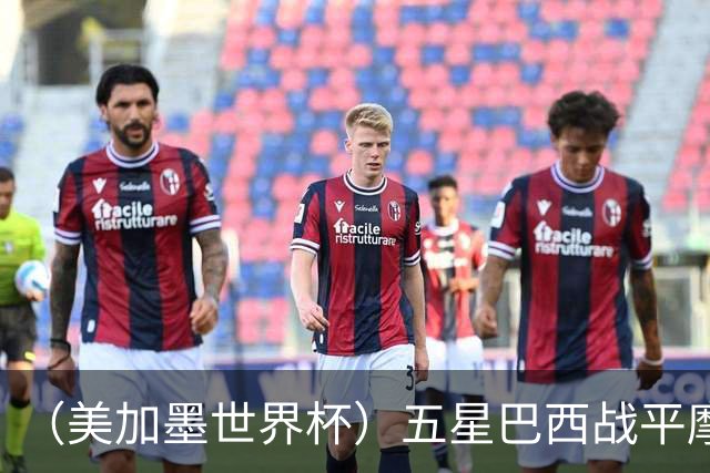 （美加墨世界杯）五星巴西战平摩洛哥 圣保罗球迷仍充满信心