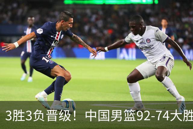 3胜3负晋级！中国男篮92-74大胜背后，比起2大亮点，2个不足需注意