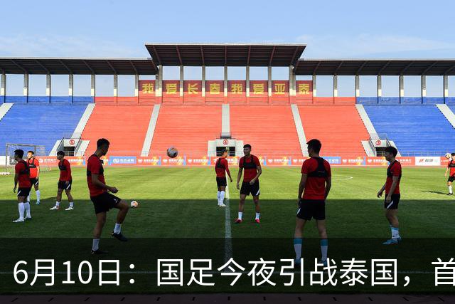 6月10日：国足今夜引战泰国，首发11人出炉！张玉宁+韦世豪领衔锋线，门将换人