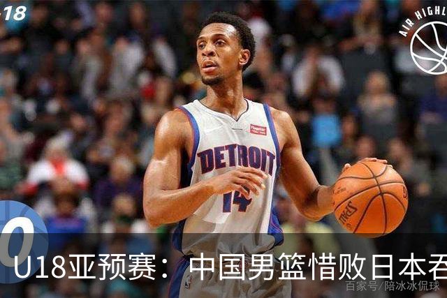 U18亚预赛：中国男篮惜败日本吞首败 仅一人上双小组第二晋级